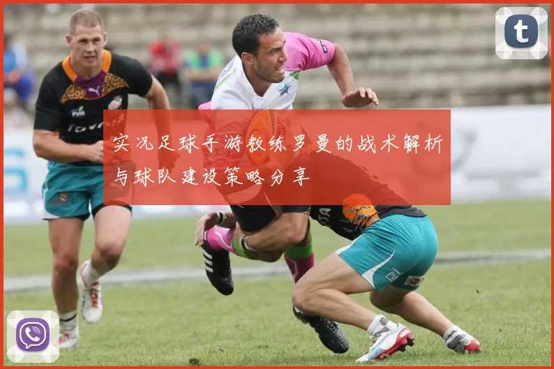 实况足球手游教练罗曼的战术解析与球队建设策略分享
