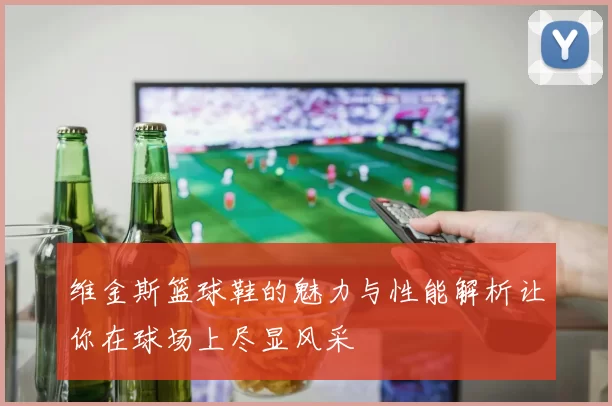 维金斯篮球鞋的魅力与性能解析让你在球场上尽显风采