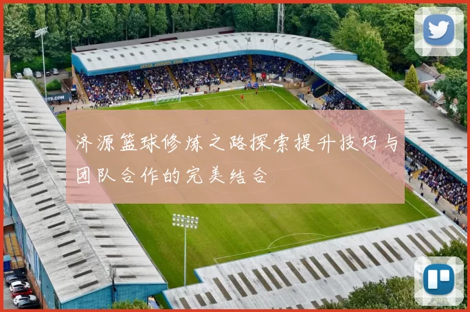 济源篮球修炼之路探索提升技巧与团队合作的完美结合