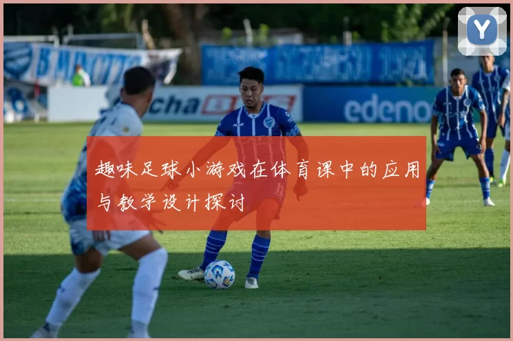 趣味足球小游戏在体育课中的应用与教学设计探讨