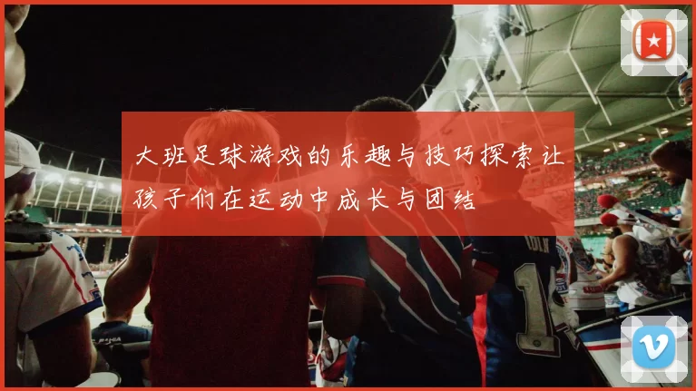 大班足球游戏的乐趣与技巧探索让孩子们在运动中成长与团结