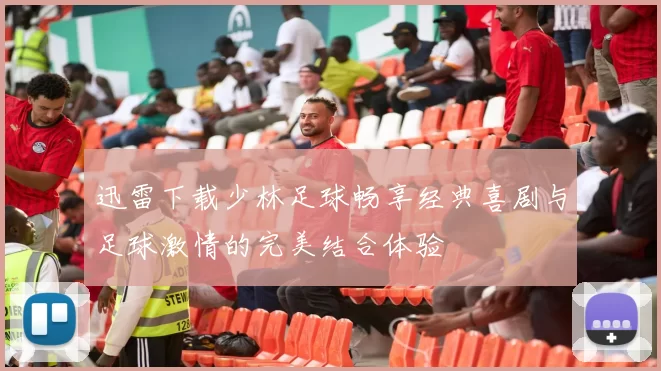 迅雷下载少林足球畅享经典喜剧与足球激情的完美结合体验