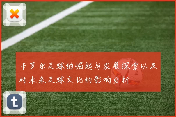 卡罗尔足球的崛起与发展探索以及对未来足球文化的影响分析